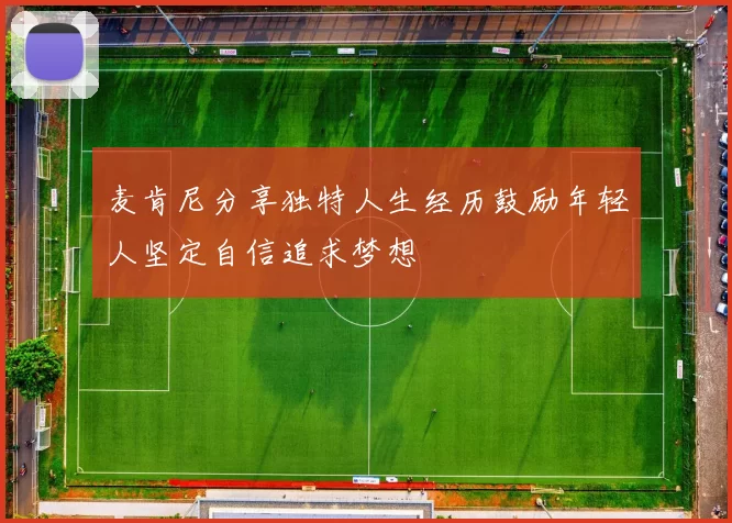 麦肯尼分享独特人生经历鼓励年轻人坚定自信追求梦想