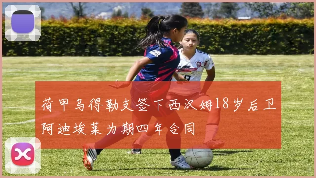 荷甲乌得勒支签下西汉姆18岁后卫阿迪埃莱为期四年合同