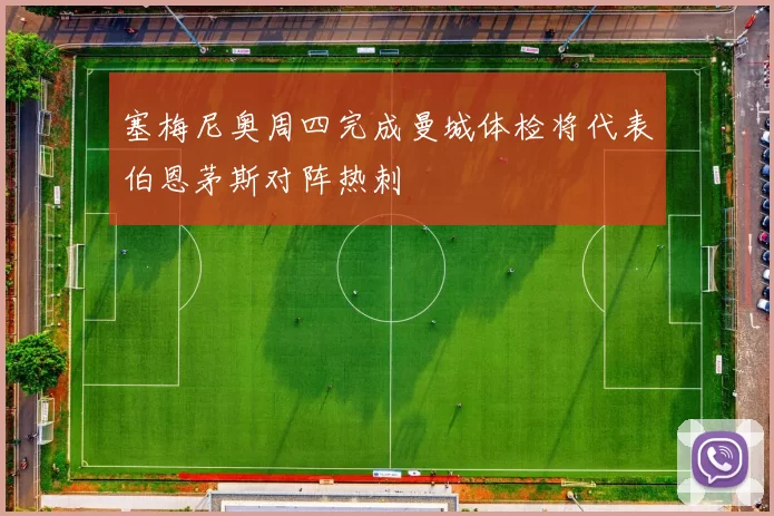 塞梅尼奥周四完成曼城体检将代表伯恩茅斯对阵热刺