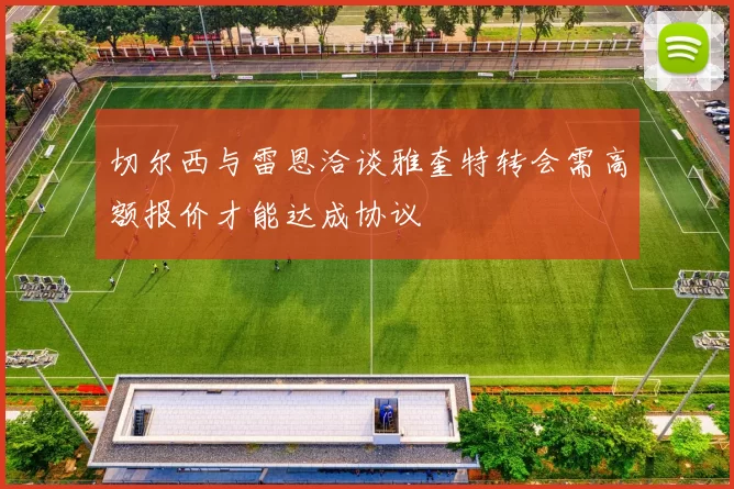 切尔西与雷恩洽谈雅奎特转会需高额报价才能达成协议