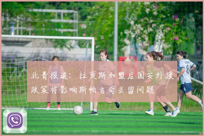 北青报道：拉莫斯加盟后国安外援政策将影响斯帕吉奇去留问题