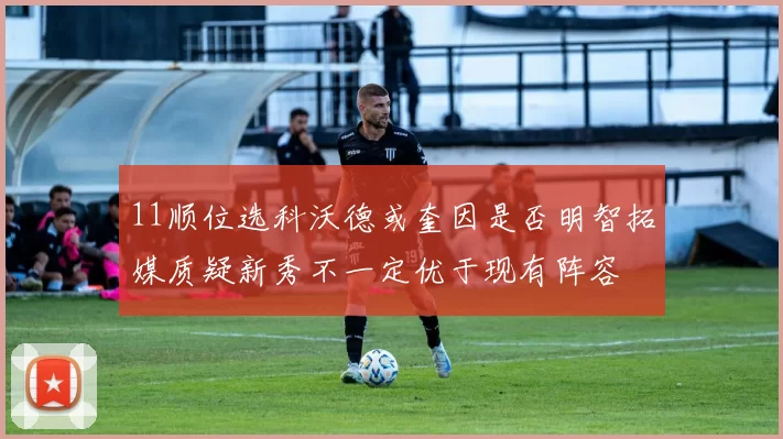 11顺位选科沃德或奎因是否明智拓媒质疑新秀不一定优于现有阵容