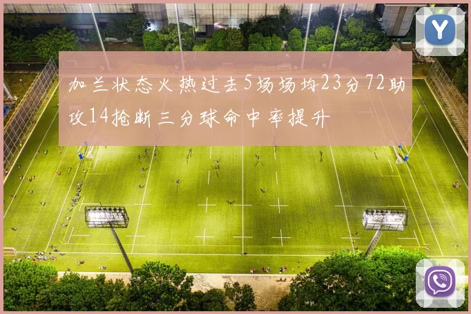 加兰状态火热过去5场场均23分72助攻14抢断三分球命中率提升