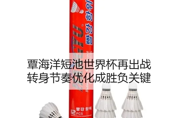 覃海洋短池世界杯再出战 转身节奏优化成胜负关键